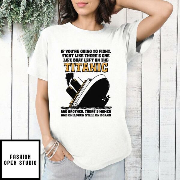 If You’re Going To Fight Fight Like There’s One Life Boat Left On The Titanic T-Shirt