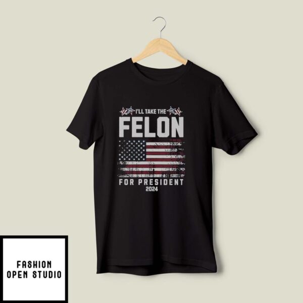 I’ll Take The Felon For President 2024 T-Shirt