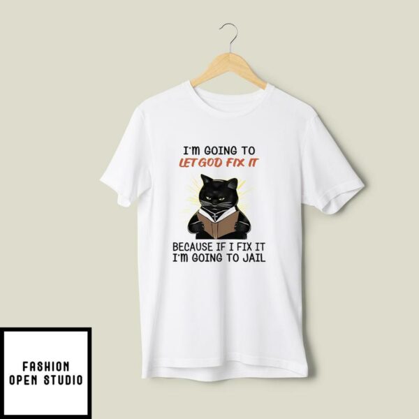 I’m Going To Let God Fix It Because If I Fix It I’m Going To Jail T-Shirt