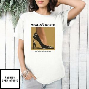 Its A Womans World Youre Just Lucky To Be Here T Shirt 1