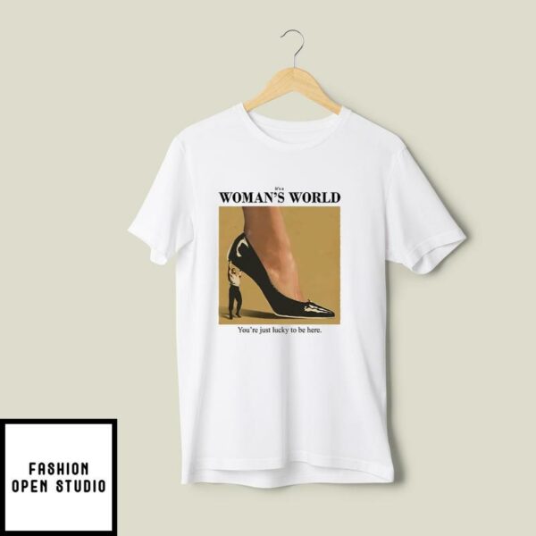 It’s A Woman’s World You’re Just Lucky To Be Here T-Shirt