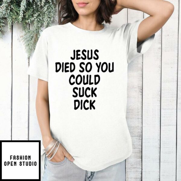 Jesus Died So You Could Suck Dick T-Shirt