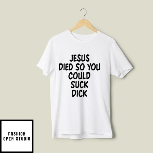 Jesus Died So You Could Suck Dick T-Shirt