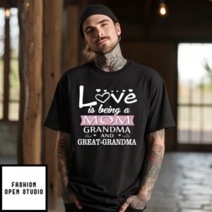 Love Is Being A Mom Grandma And Great Grandma T-Shirt