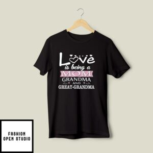 Love Is Being A Mom Grandma And Great Grandma T-Shirt