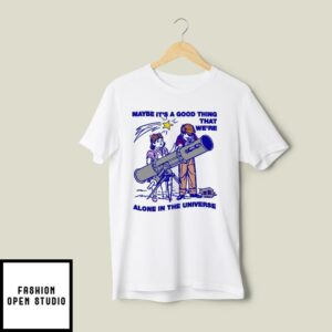 Maybe Its A Good Thing Were Alone In This Universe T Shirt 2