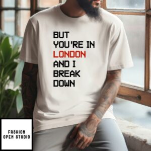 Sam McWilliams But Youre In London And I Break Down Taylor Swift T Shirt 1