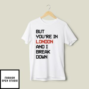 Sam McWilliams But Youre In London And I Break Down Taylor Swift T Shirt 2