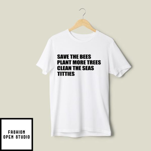 Save The Bees Plant More Trees Clean The Seas Titties T-Shirt