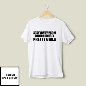 Stay Away From Ridiculously Pretty Girls T Shirt 2