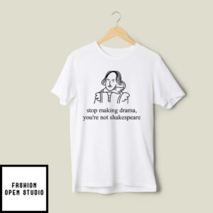 Stop Making Drama You’re Not Shakespeare T-Shirt