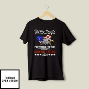 We the People 2024 Im Voting For The Convicted Felon Eagle T Shirt 2