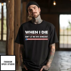 When I Die Don’t Let Me Vote Democrat T-Shirt