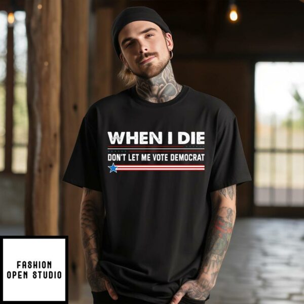 When I Die Don’t Let Me Vote Democrat T-Shirt