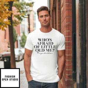 Who’s Afraid Of Little Old Me You Should Be T-Shirt