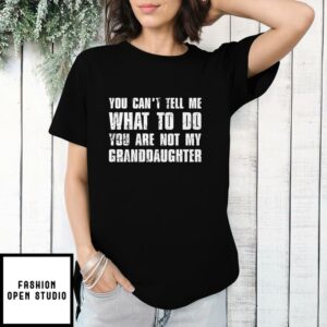 You Can’t Tell Me What To Do You’re Not My Granddaughter T-Shirt