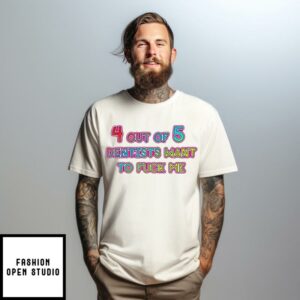 4 Out Of 5 Dentists Want To Fuck Me T-Shirt