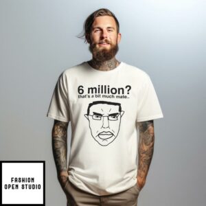 6 Million That’s A Bit Much Mate T-Shirt