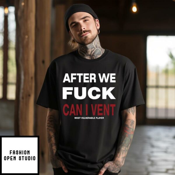 After We Fuck Can I Vent Most Vulnerable Player T-Shirt