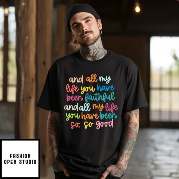 And All My Life You Have Been Faithful And All My Life You Have Been So So Good T-Shirt