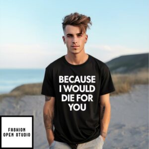 Because I Would Die For You T-Shirt