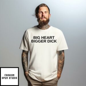 Big Heart Bigger Dick T-Shirt