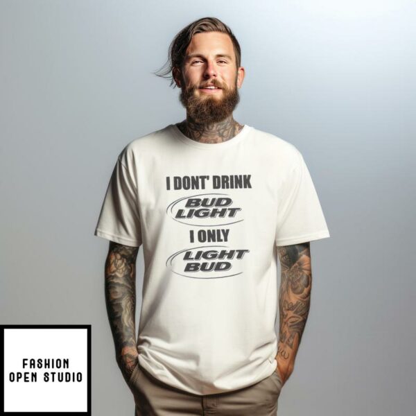 Bud Light T-Shirt I Don’t Drink Bud Light I Only Bud Light