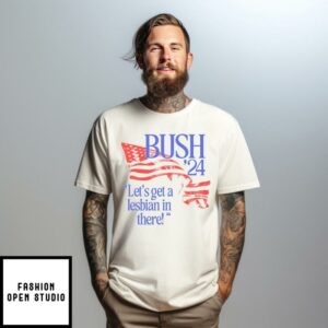 Bush ’24 Let’s Get A Lesbian In There T-Shirt