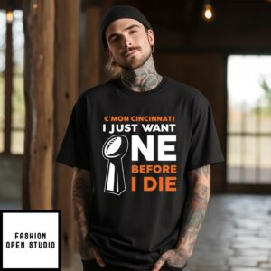 Cincinnati Bengals I Just Want One Super Bowl Before I Die T-Shirt