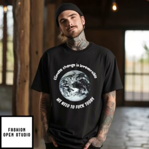 Climate Change Irreversible T-Shirt We Need To Fuck Today