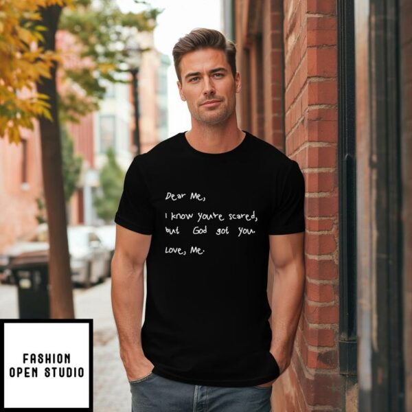 Dear Me I Know You’re Scared But God Got You Love Me T-Shirt