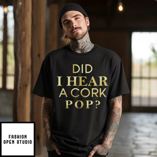 Did I Hear A Cork Pop T-Shirt