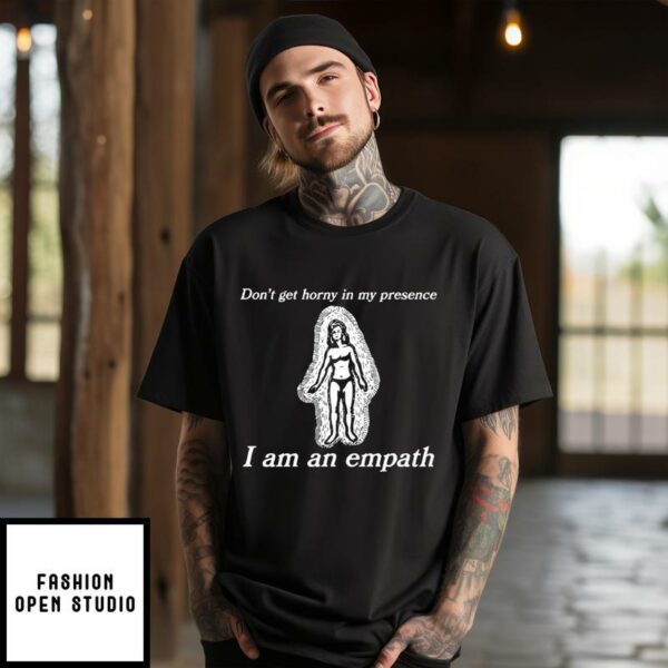 Don’t Get Horny In My Presence I Am An Empath T-Shirt