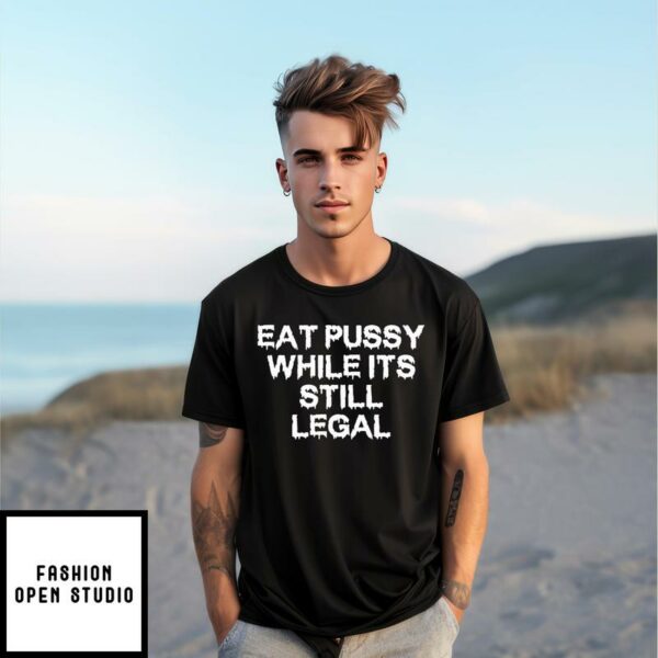 Eat Pussy While It’s Still Legal T-Shirt