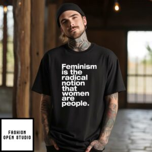 Feminism Is The Radical Notion That Women Are People T-Shirt