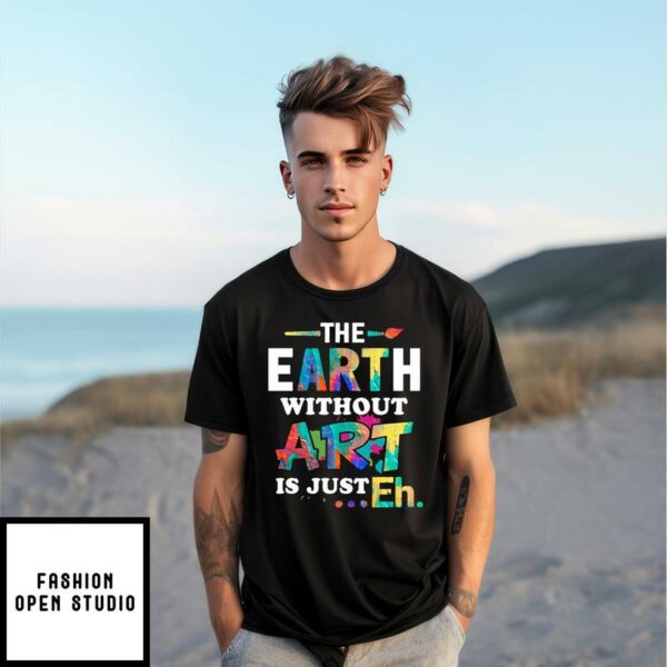 Funny Art Teacher T-Shirt The Earth Without Art Is Eh