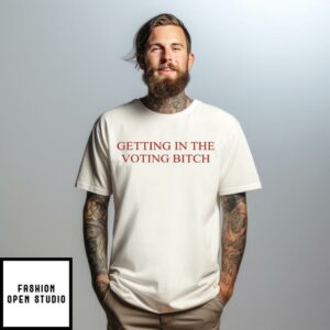 Getting In The Voting Bitch T-Shirt