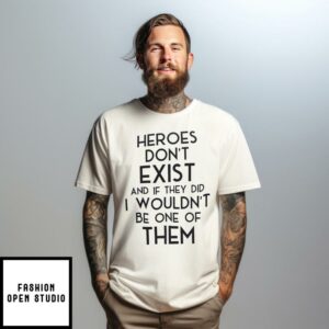 Heroes Don’t Exist And If They Did I Wouldn’t Be One Of Them T-Shirt