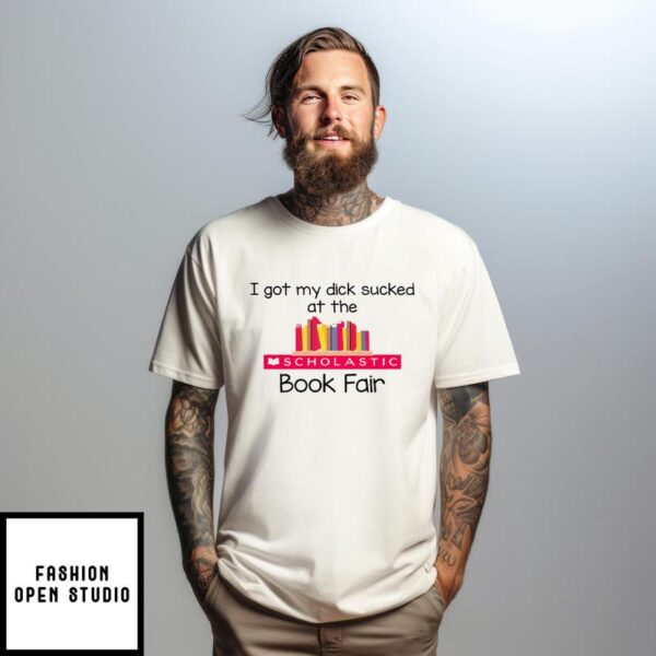 I Got My Dick Sucked At The Scholastic Book Fair T-Shirt