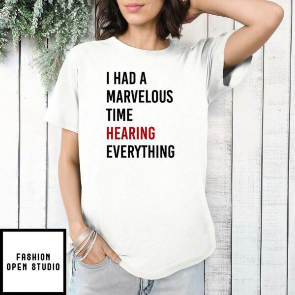 I Had A Marvelous Time Hearing Everything T-Shirt