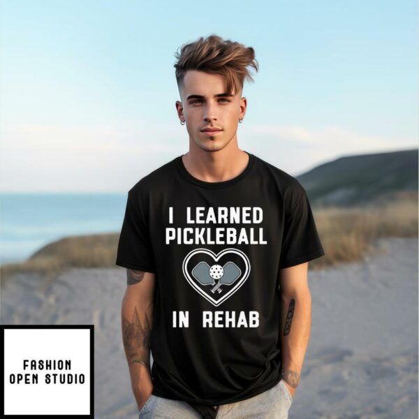 I Learned Pickleball In Rehab T-Shirt