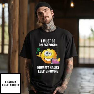 I Must Be On Estrogen How My Racks Keep Growing T-Shirt