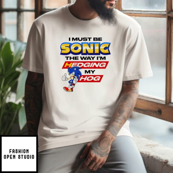 I Must Be Sonic The Way I’m Hedging My Hog T-Shirt