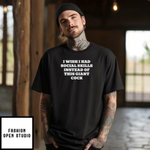 I Wish I Had Social Skills Instead Of This Giant Cock T-Shirt