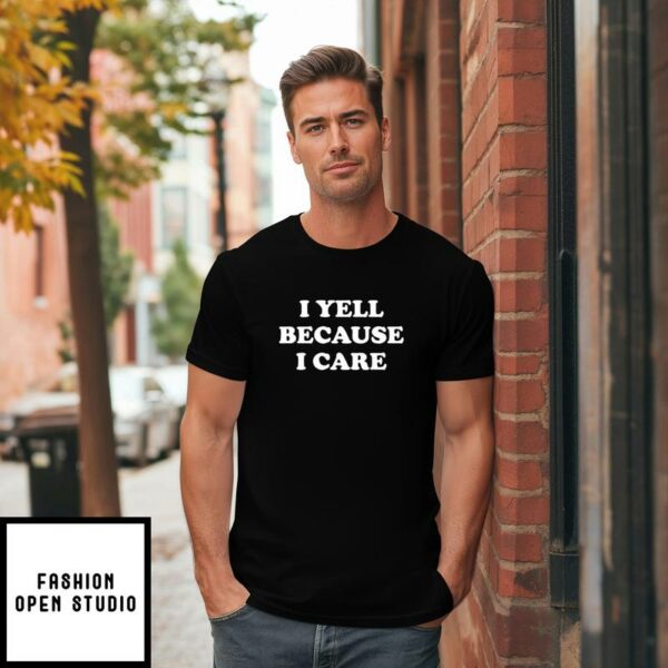 I Yell Because I Care T-Shirt