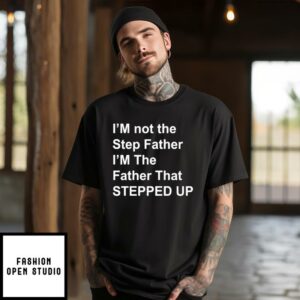 I’m Not The Step Father I’m The Father That Stepped Up T-Shirt