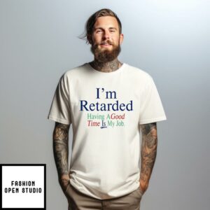 I’m Retarded Having A Good Time Is My Job T-Shirt