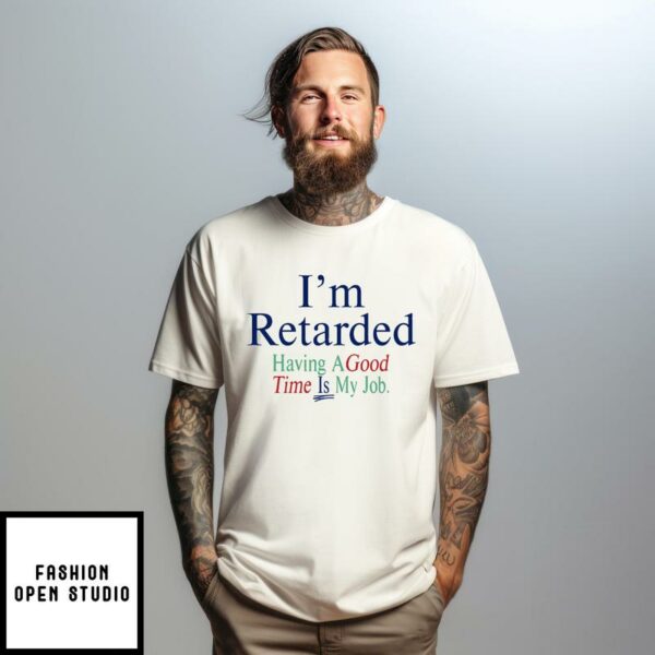 I’m Retarded Having A Good Time Is My Job T-Shirt