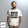 Mouths Don’t Get Pregnant T-Shirt