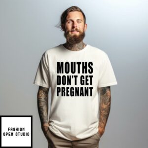 Mouths Don’t Get Pregnant T-Shirt